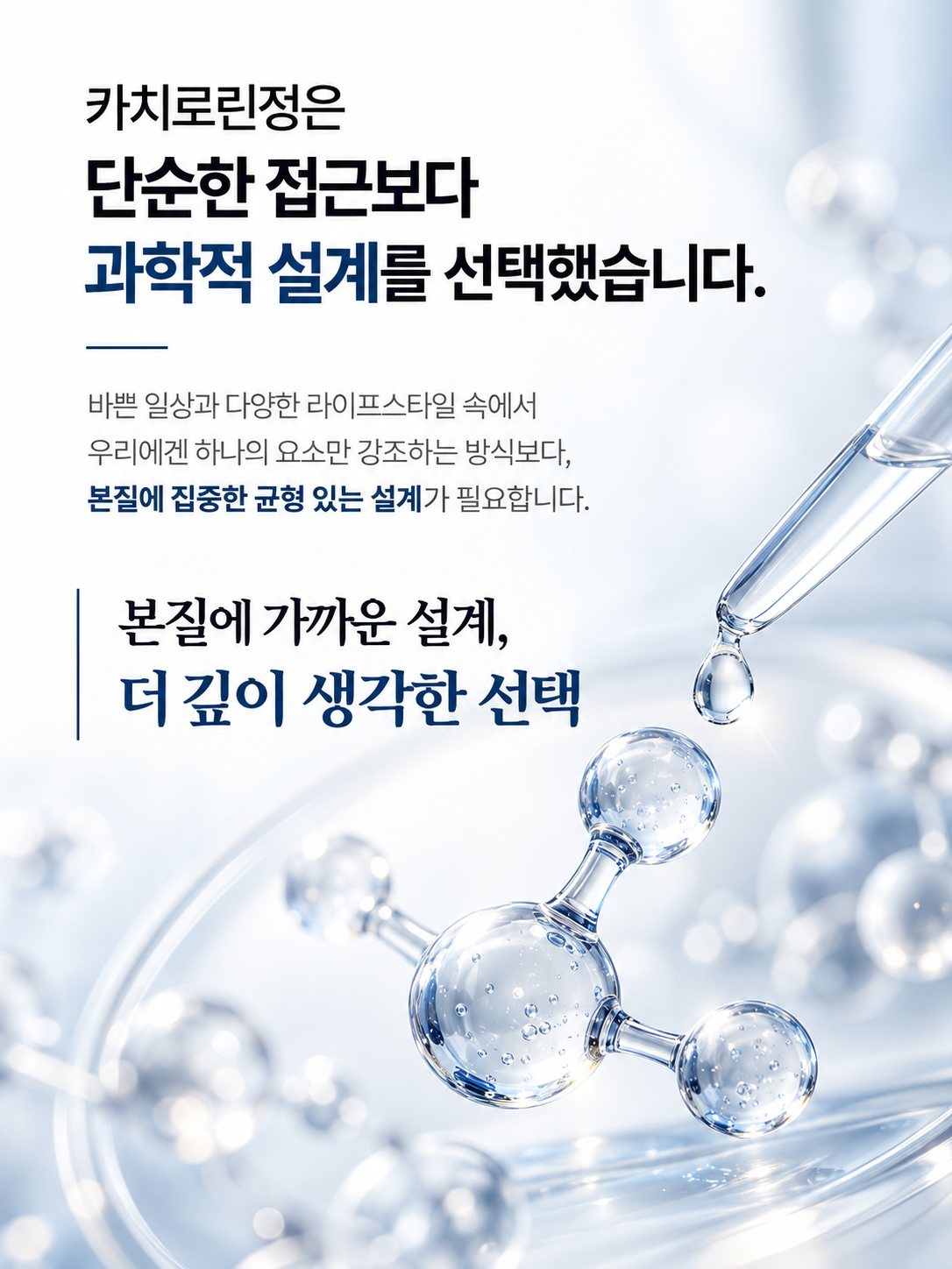 카치로린정은 단순한 접근보다 과학적 설계를 선택했습니다. 바쁜 일상과 다양한 라이프스타일 속에서 하나의 요소만 강조하는 방식보다 본질에 집중한 균형 있는 설계가 필요합니다. 본질에 가까운 설계, 더 깊이 생각한 선택.